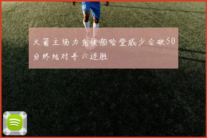 火箭主场力克快船哈登威少合砍50分终结对手六连胜