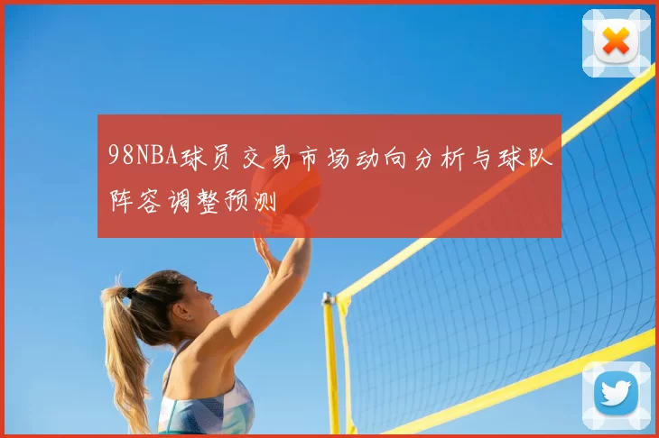 98NBA球员交易市场动向分析与球队阵容调整预测