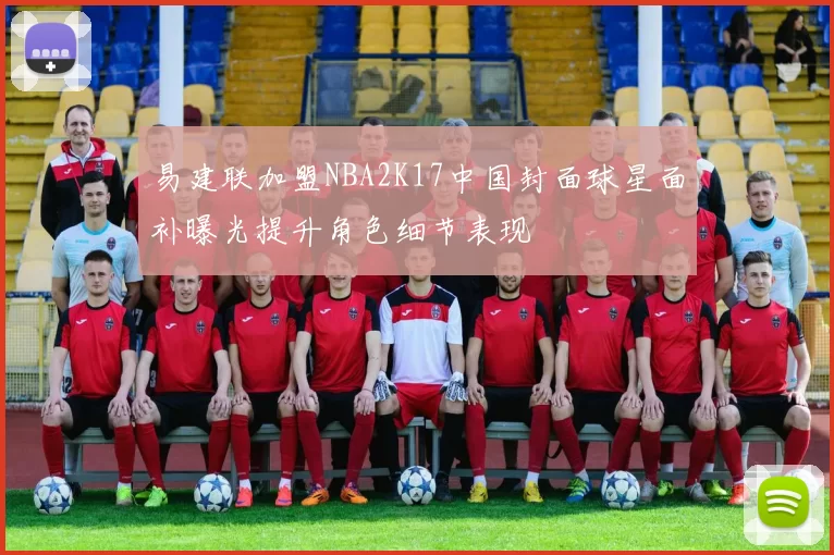 易建联加盟NBA2K17中国封面球星面补曝光提升角色细节表现