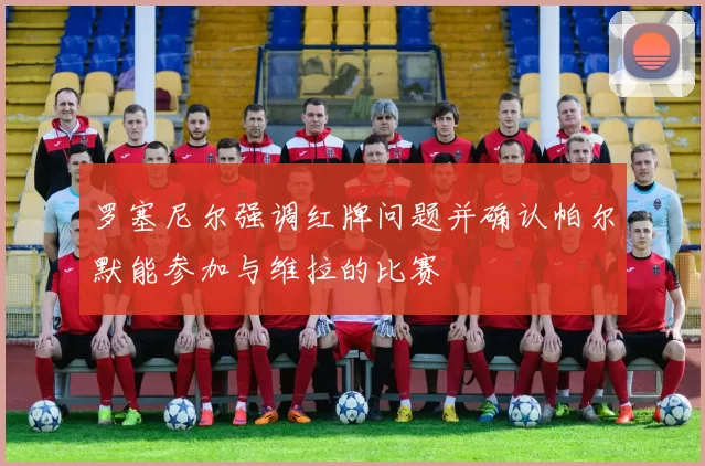 罗塞尼尔强调红牌问题并确认帕尔默能参加与维拉的比赛