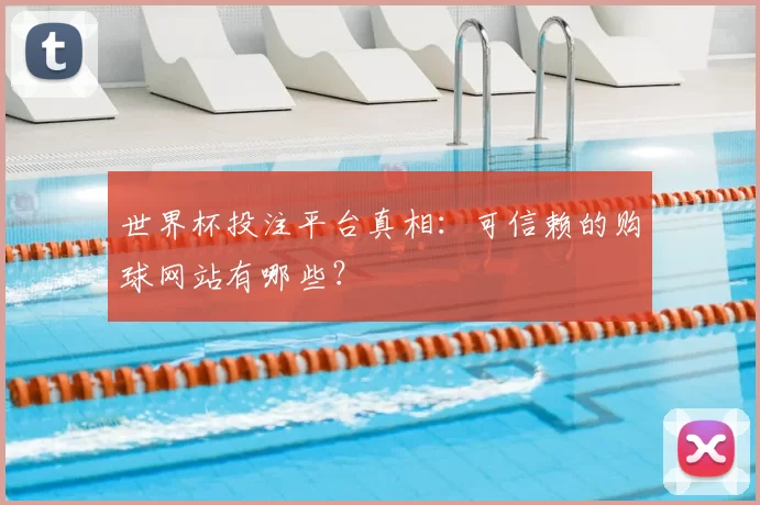 世界杯投注平台真相：可信赖的购球网站有哪些？