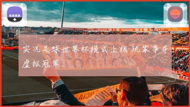 实况足球世界杯模式上线 玩家争夺虚拟冠军