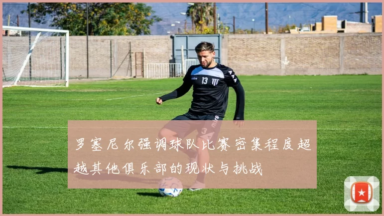 罗塞尼尔强调球队比赛密集程度超越其他俱乐部的现状与挑战
