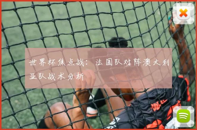 世界杯焦点战：法国队对阵澳大利亚队战术分析