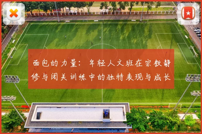 面包的力量:年轻人文班在宗教静修与闭关训练中的独特表现与成长