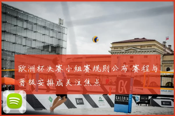 欧洲杯决赛小组赛规则公布 赛程与晋级安排成关注焦点