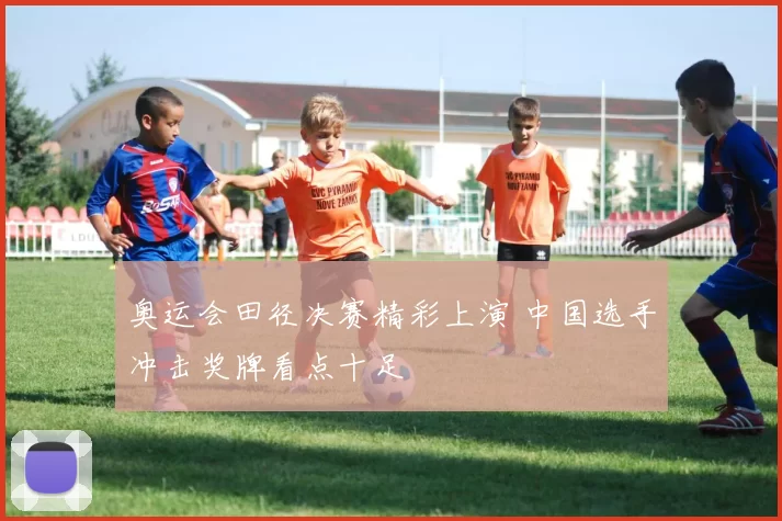 奥运会田径决赛精彩上演 中国选手冲击奖牌看点十足