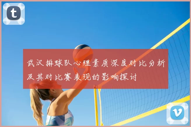 武汉排球队心理素质深度对比分析及其对比赛表现的影响探讨