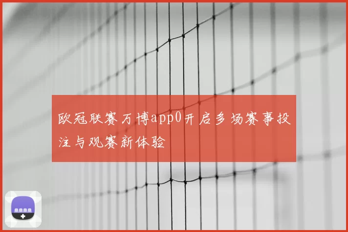 欧冠联赛万博app0开启多场赛事投注与观赛新体验