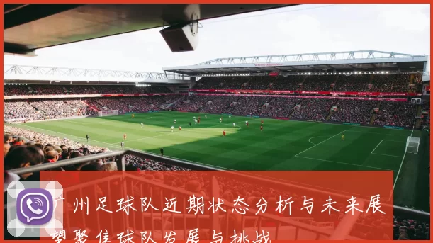 广州足球队近期状态分析与未来展望聚焦球队发展与挑战