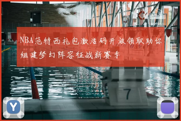 NBA范特西礼包激活码开放领取助你组建梦幻阵容征战新赛季