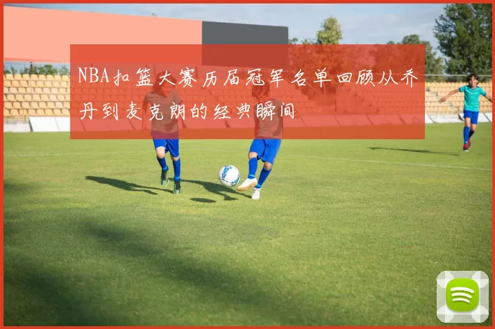NBA扣篮大赛历届冠军名单回顾从乔丹到麦克朗的经典瞬间