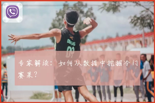 专家解读：如何从数据中挖掘冷门赛果？