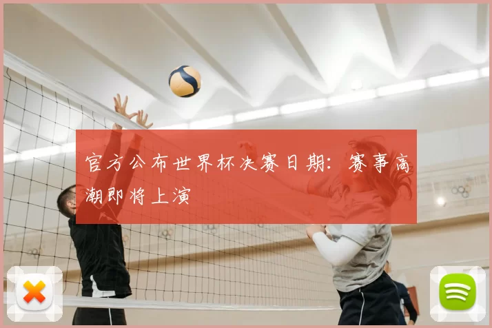 官方公布世界杯决赛日期：赛事高潮即将上演
