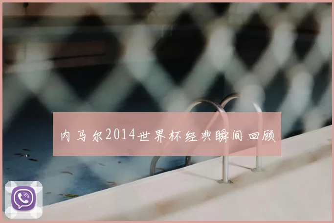 内马尔2014世界杯经典瞬间回顾