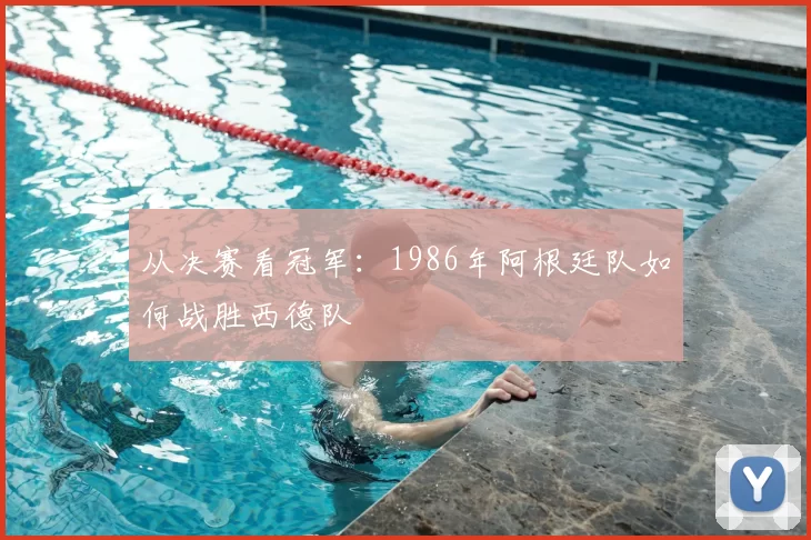 从决赛看冠军:1986年阿根廷队如何战胜西德队