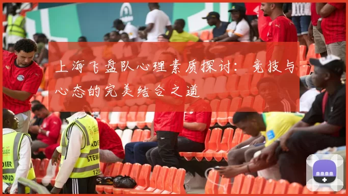 上海飞盘队心理素质探讨：竞技与心态的完美结合之道
