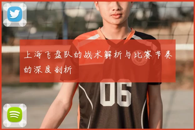 上海飞盘队的战术解析与比赛节奏的深度剖析