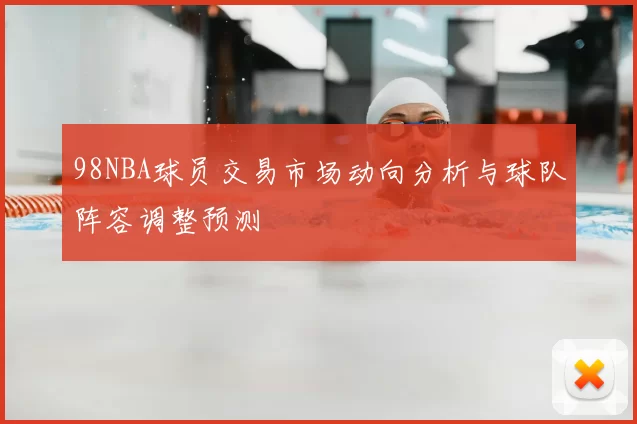 98NBA球员交易市场动向分析与球队阵容调整预测