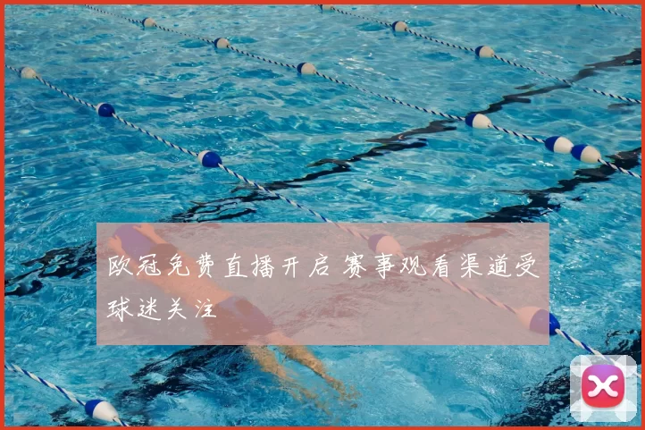 欧冠免费直播开启 赛事观看渠道受球迷关注