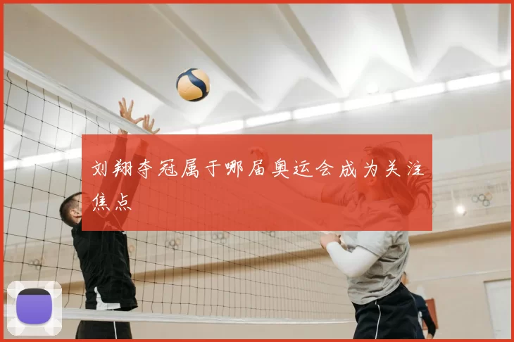 刘翔夺冠属于哪届奥运会成为关注焦点