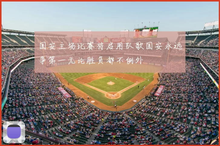 国安主场比赛将启用队歌国安永远争第一无论胜负都不例外