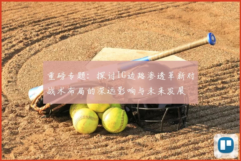 重磅专题：探讨IG边路渗透革新对战术布局的深远影响与未来发展