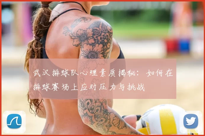 武汉排球队心理素质揭秘：如何在排球赛场上应对压力与挑战