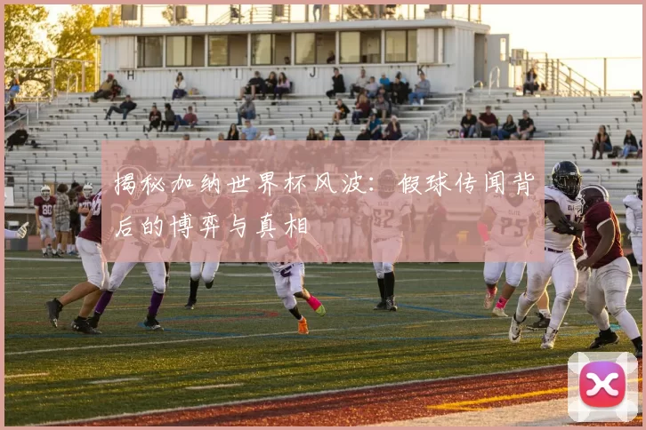 揭秘加纳世界杯风波：假球传闻背后的博弈与真相