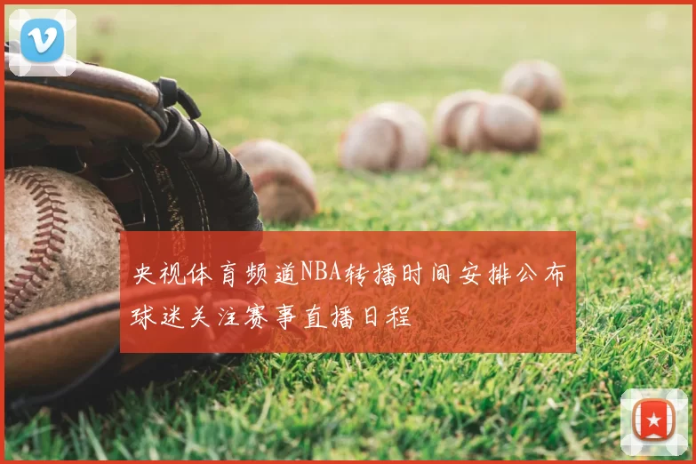 央视体育频道NBA转播时间安排公布球迷关注赛事直播日程