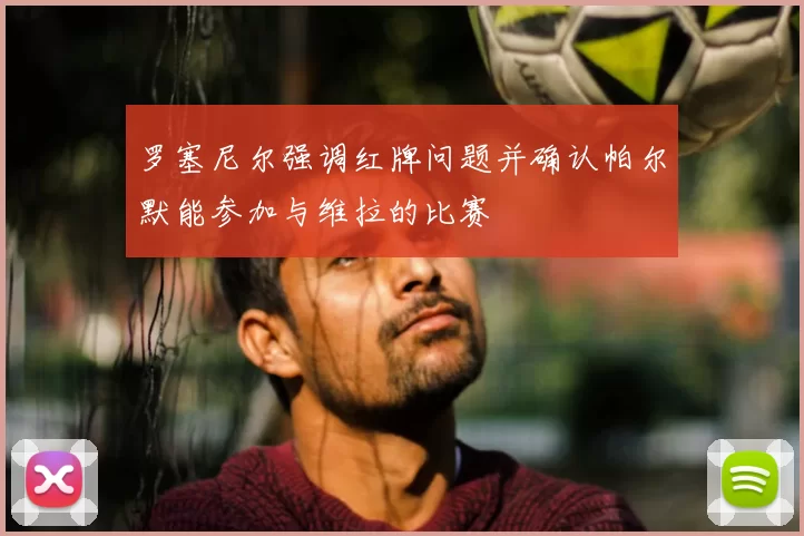 罗塞尼尔强调红牌问题并确认帕尔默能参加与维拉的比赛