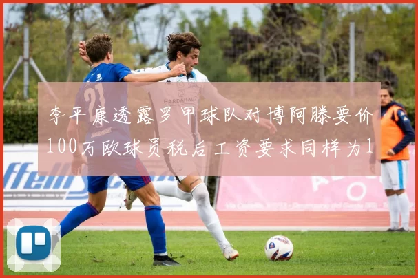 李平康透露罗甲球队对博阿滕要价100万欧球员税后工资要求同样为100万