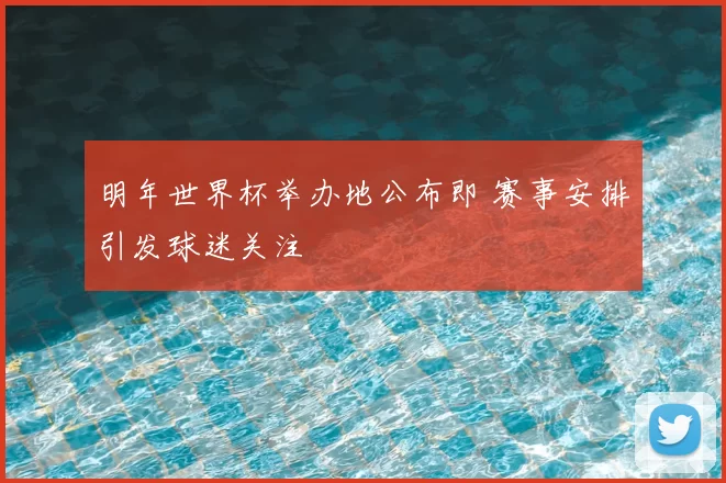 明年世界杯举办地公布即 赛事安排引发球迷关注