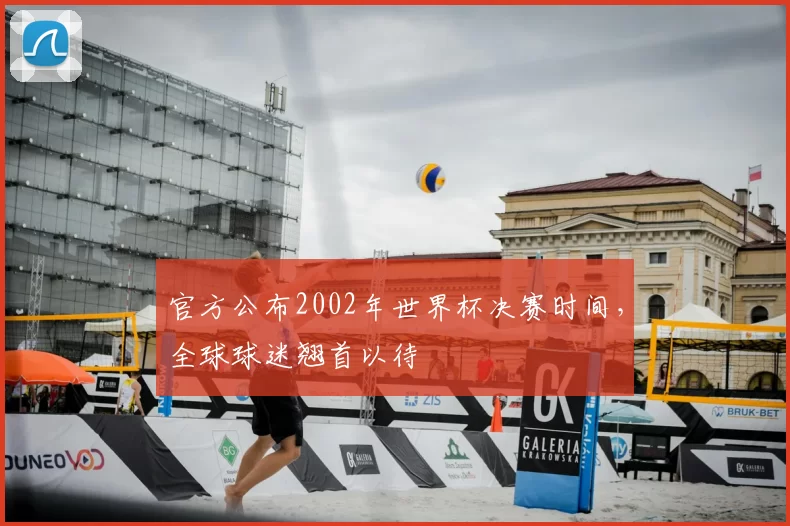 官方公布2002年世界杯决赛时间，全球球迷翘首以待