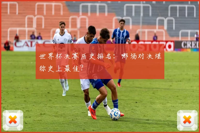 世界杯决赛历史排名:哪场对决堪称史上最佳?