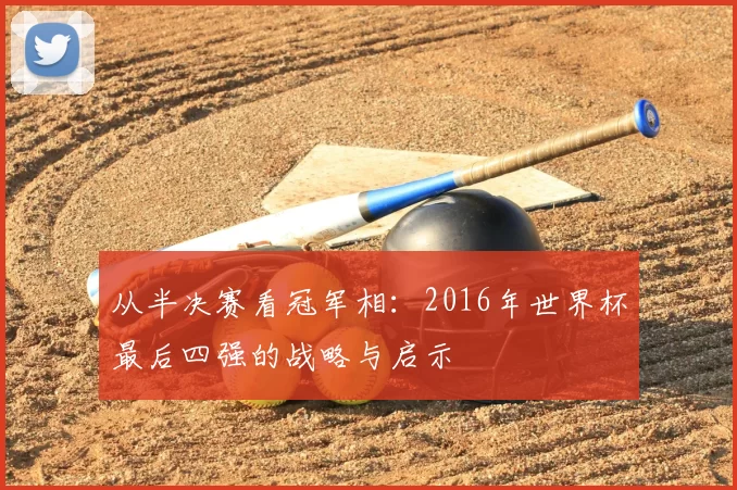 从半决赛看冠军相：2016年世界杯最后四强的战略与启示