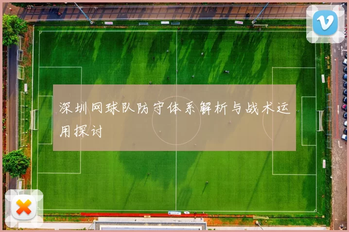 深圳网球队防守体系解析与战术运用探讨