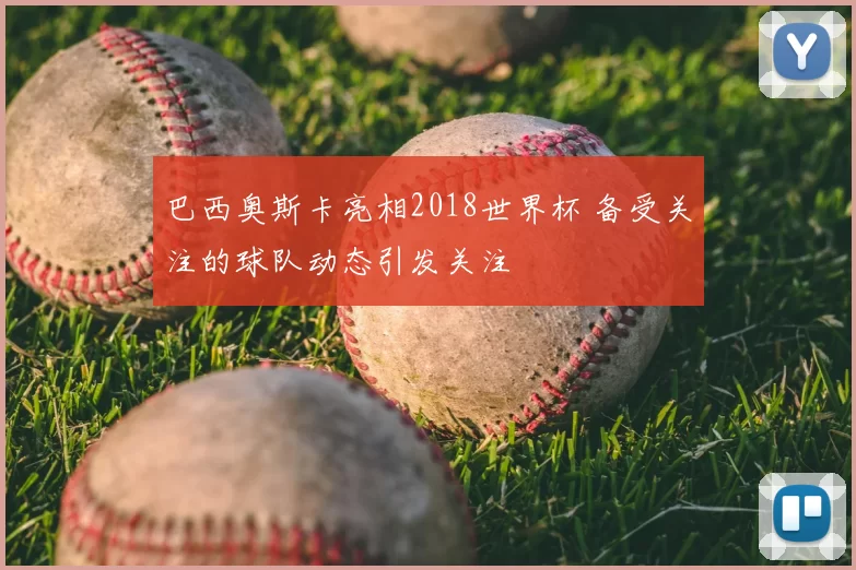 巴西奥斯卡亮相2018世界杯 备受关注的球队动态引发关注