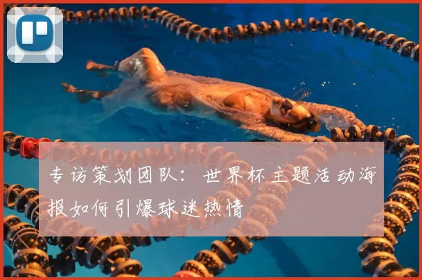 专访策划团队：世界杯主题活动海报如何引爆球迷热情