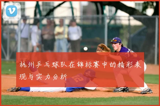 杭州乒乓球队在锦标赛中的精彩表现与实力分析