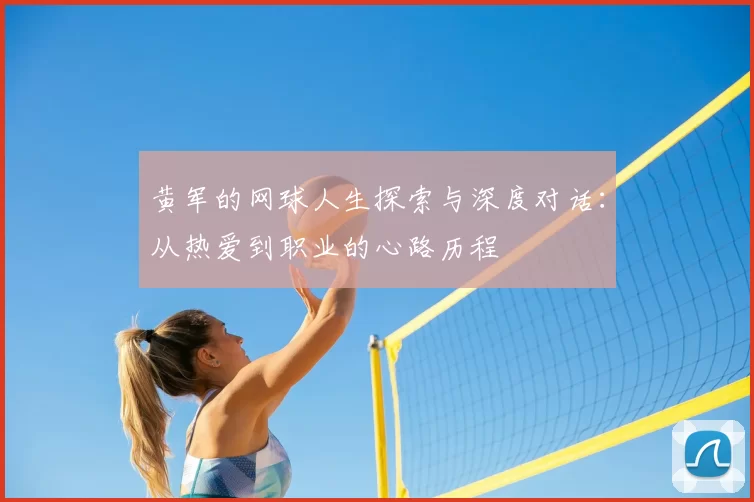 黄军的网球人生探索与深度对话：从热爱到职业的心路历程