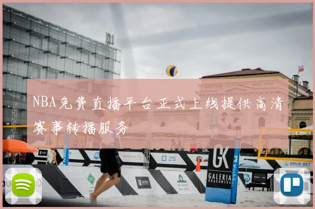 NBA免费直播平台正式上线提供高清赛事转播服务
