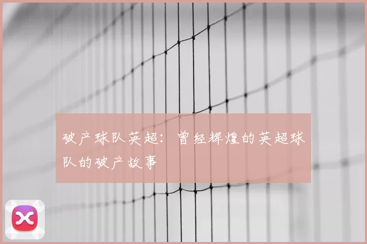 破产球队英超：曾经辉煌的英超球队的破产故事