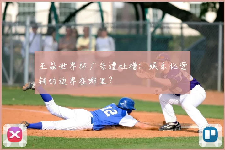 王晶世界杯广告遭吐槽：娱乐化营销的边界在哪里？