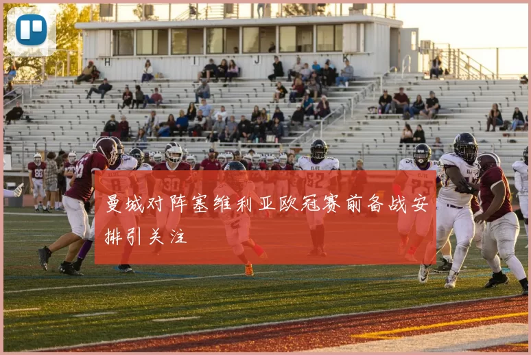曼城对阵塞维利亚欧冠赛前备战安排引关注