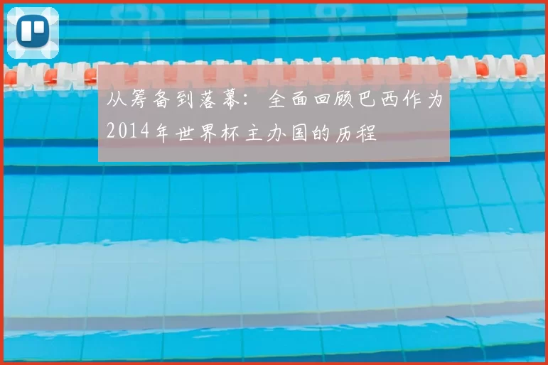 从筹备到落幕:全面回顾巴西作为2014年世界杯主办国的历程