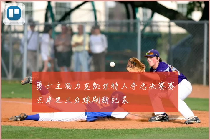 勇士主场力克凯尔特人夺总决赛赛点库里三分球刷新纪录